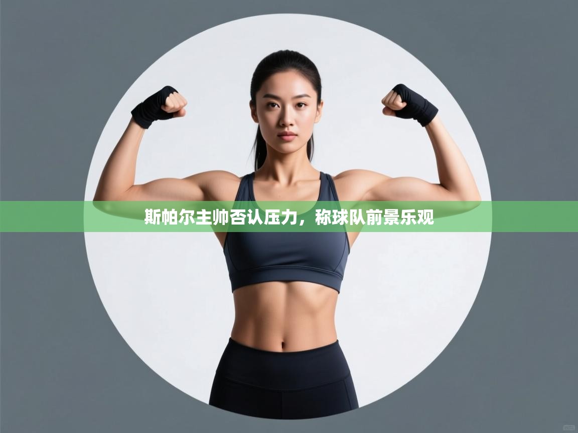 斯帕尔主帅否认压力，称球队前景乐观